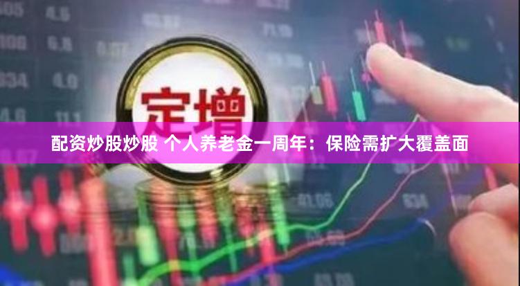 配资炒股炒股 个人养老金一周年：保险需扩大覆盖面