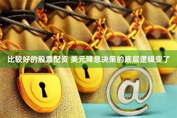 比较好的股票配资 美元降息决策的底层逻辑变了