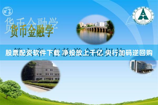 股票配资软件下载 净投放上千亿 央行加码逆回购