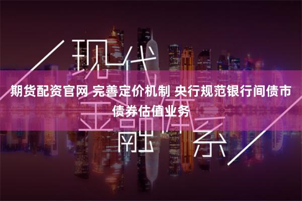 期货配资官网 完善定价机制 央行规范银行间债市债券估值业务