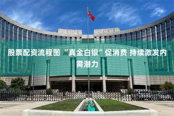 股票配资流程图 “真金白银”促消费 持续激发内需潜力