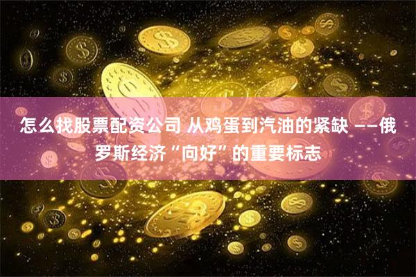 怎么找股票配资公司 从鸡蛋到汽油的紧缺 ——俄罗斯经济“向好”的重要标志