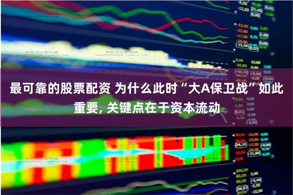 最可靠的股票配资 为什么此时“大A保卫战”如此重要, 关键点在于资本流动