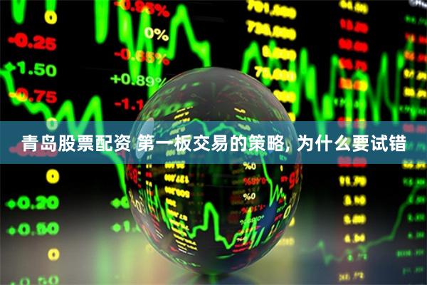 青岛股票配资 第一板交易的策略, 为什么要试错