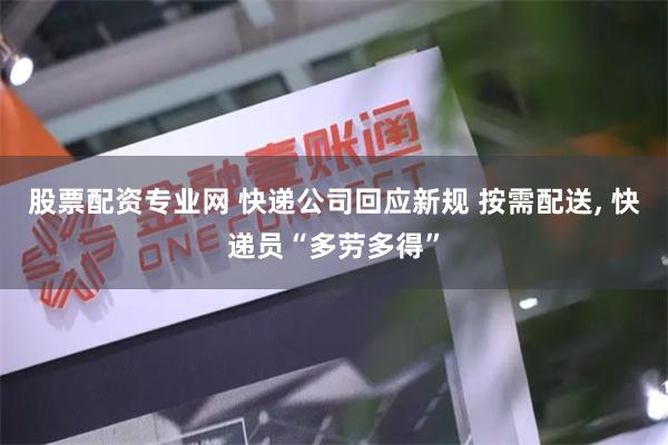 股票配资专业网 快递公司回应新规 按需配送, 快递员“多劳多得”