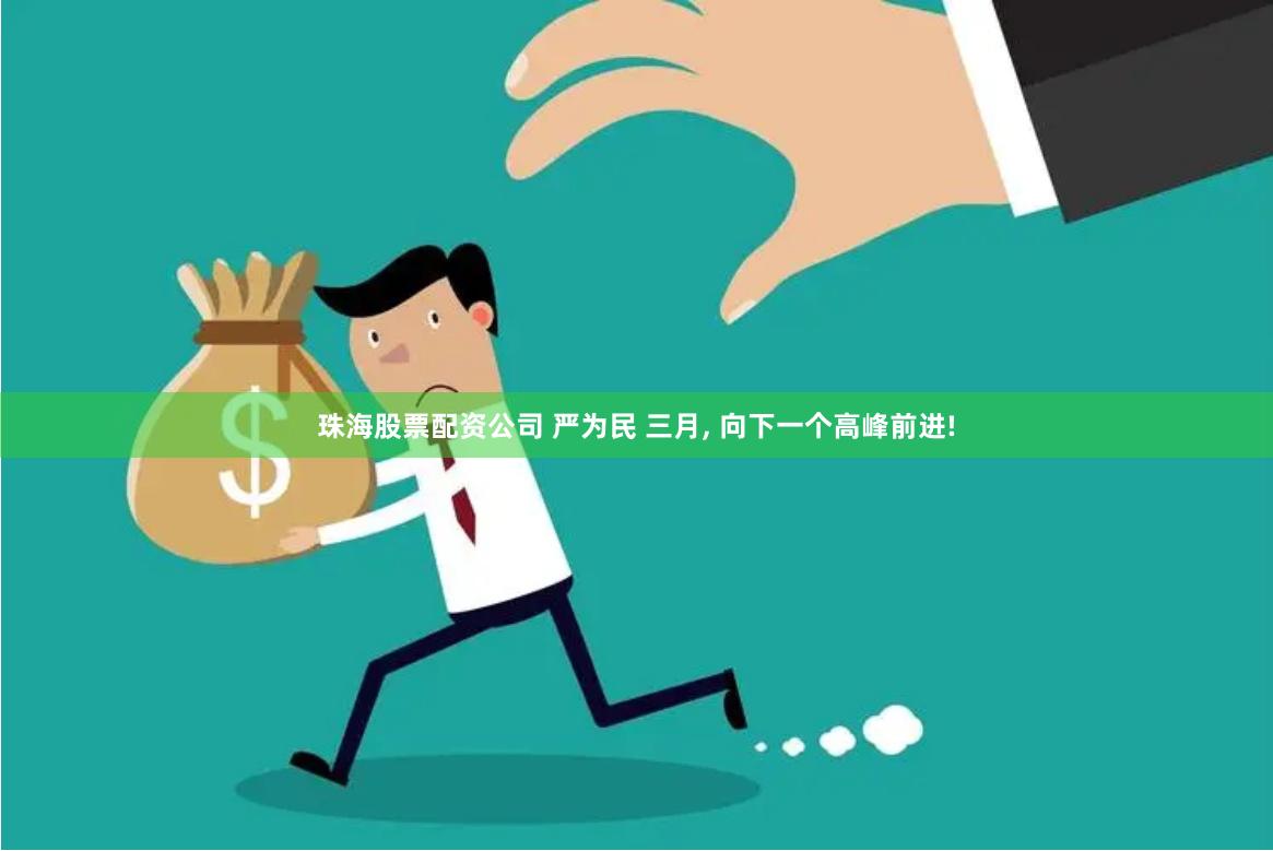 珠海股票配资公司 严为民 三月, 向下一个高峰前进!