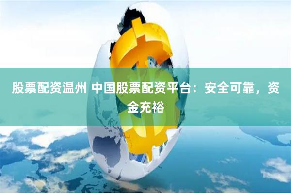 股票配资温州 中国股票配资平台：安全可靠，资金充裕