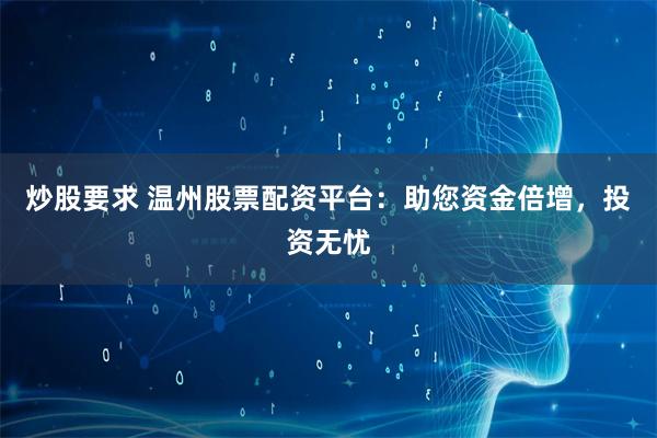 炒股要求 温州股票配资平台：助您资金倍增，投资无忧