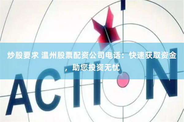 炒股要求 温州股票配资公司电话：快速获取资金，助您投资无忧