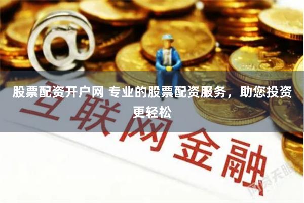 股票配资开户网 专业的股票配资服务，助您投资更轻松