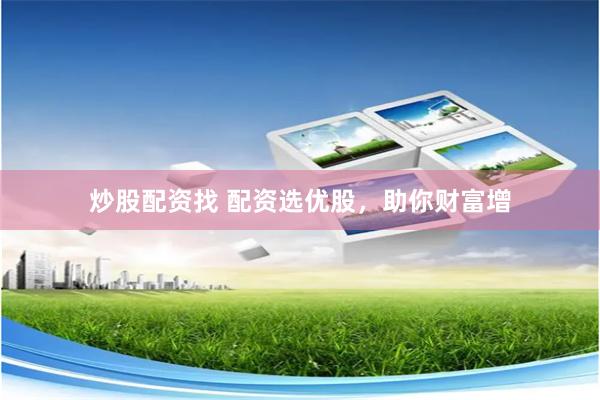 炒股配资找 配资选优股，助你财富增