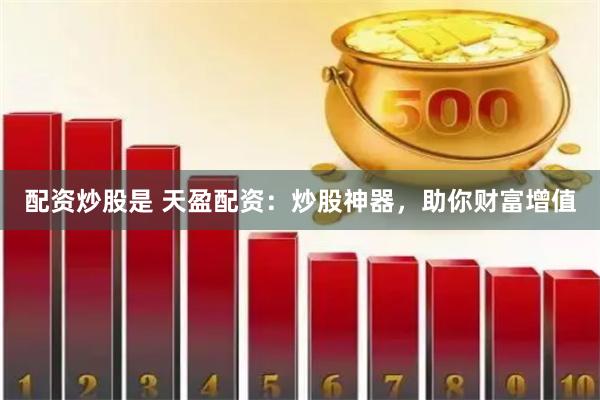 配资炒股是 天盈配资：炒股神器，助你财富增值