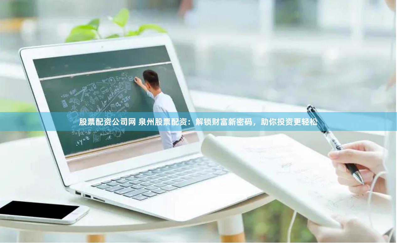 股票配资公司网 泉州股票配资：解锁财富新密码，助你投资更轻松