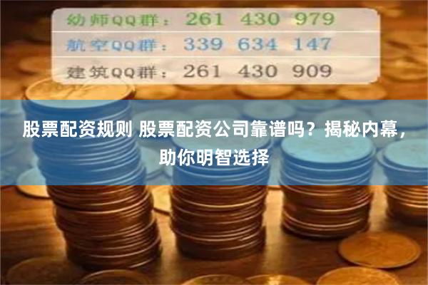 股票配资规则 股票配资公司靠谱吗？揭秘内幕，助你明智选择