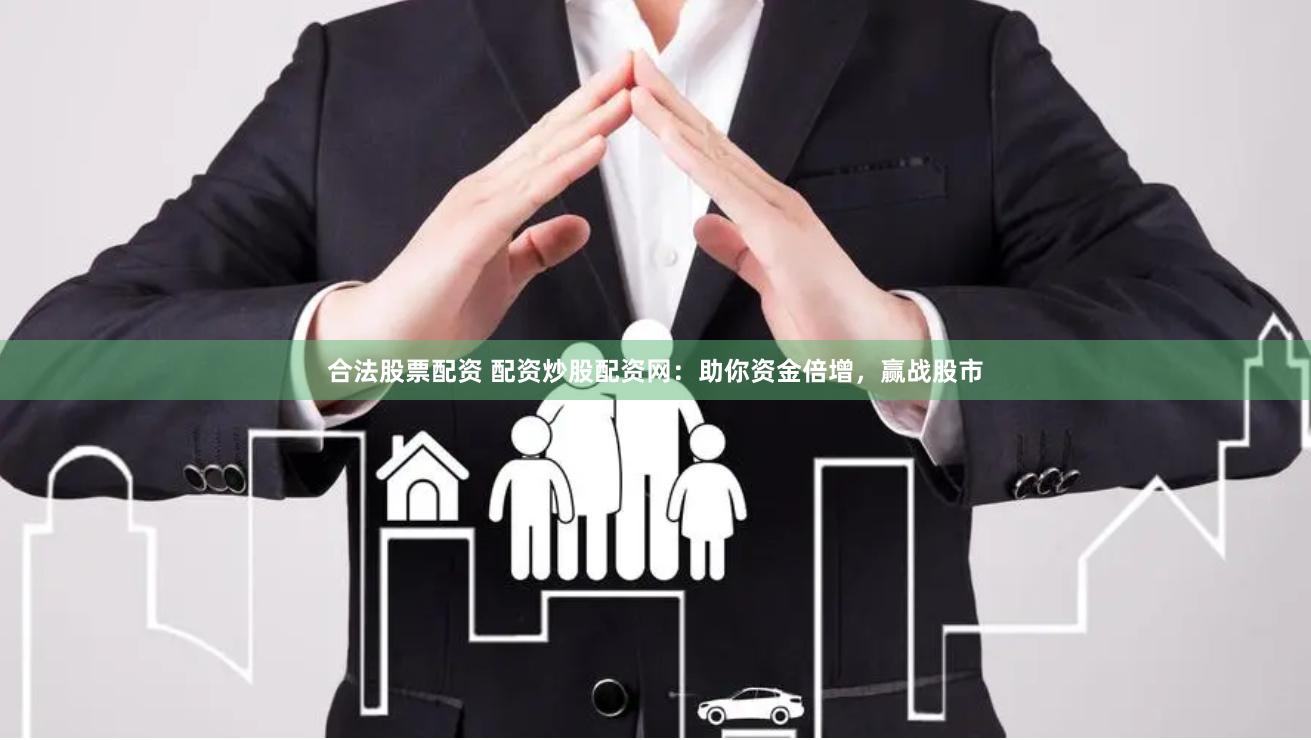 合法股票配资 配资炒股配资网：助你资金倍增，赢战股市