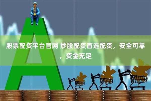 股票配资平台官网 炒股配资首选配资，安全可靠，资金充足