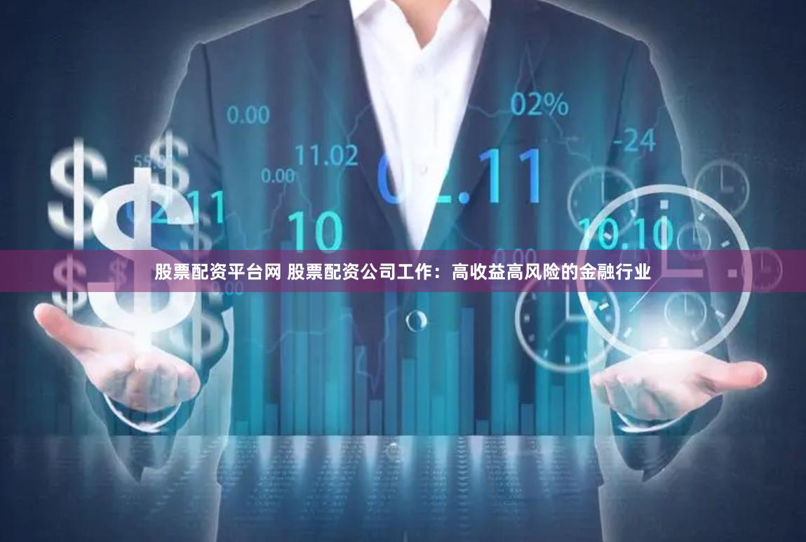 股票配资平台网 股票配资公司工作：高收益高风险的金融行业