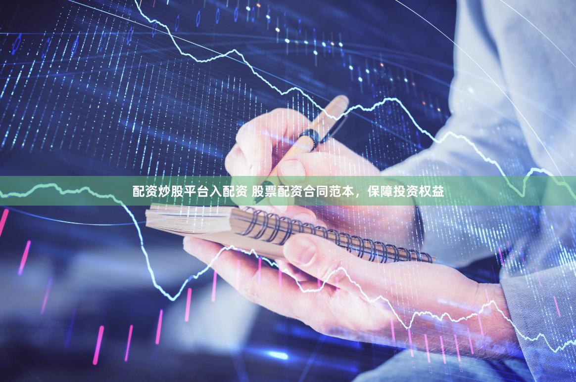 配资炒股平台入配资 股票配资合同范本，保障投资权益