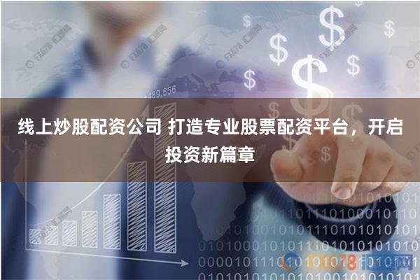 线上炒股配资公司 打造专业股票配资平台，开启投资新篇章