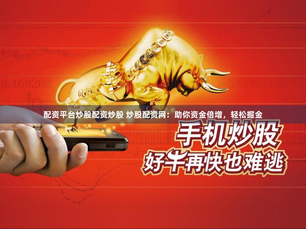 配资平台炒股配资炒股 炒股配资网：助你资金倍增，轻松掘金