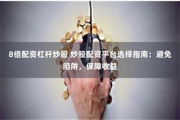 8倍配资杠杆炒股 炒股配资平台选择指南：避免陷阱，保障收益