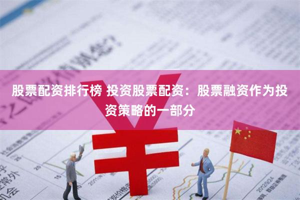 股票配资排行榜 投资股票配资：股票融资作为投资策略的一部分