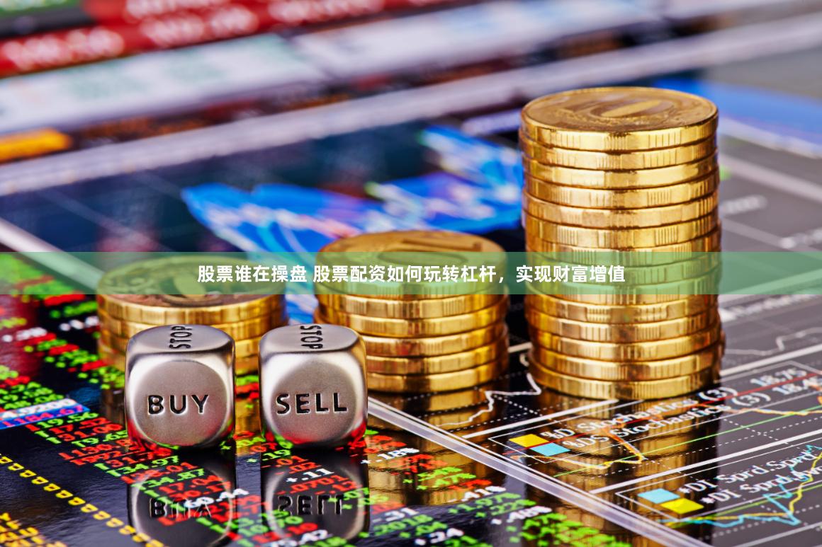 股票谁在操盘 股票配资如何玩转杠杆，实现财富增值