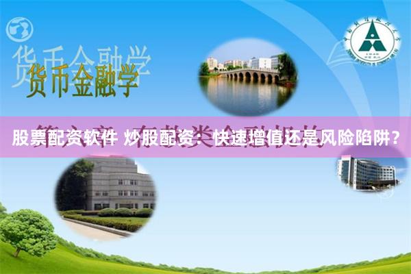 股票配资软件 炒股配资：快速增值还是风险陷阱？