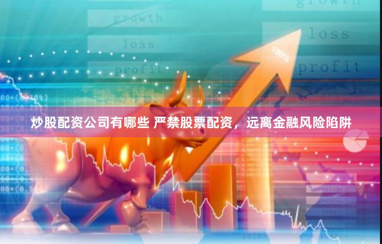 炒股配资公司有哪些 严禁股票配资，远离金融风险陷阱