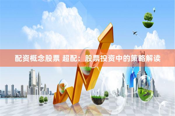 配资概念股票 超配：股票投资中的策略解读