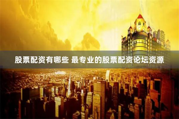 股票配资有哪些 最专业的股票配资论坛资源