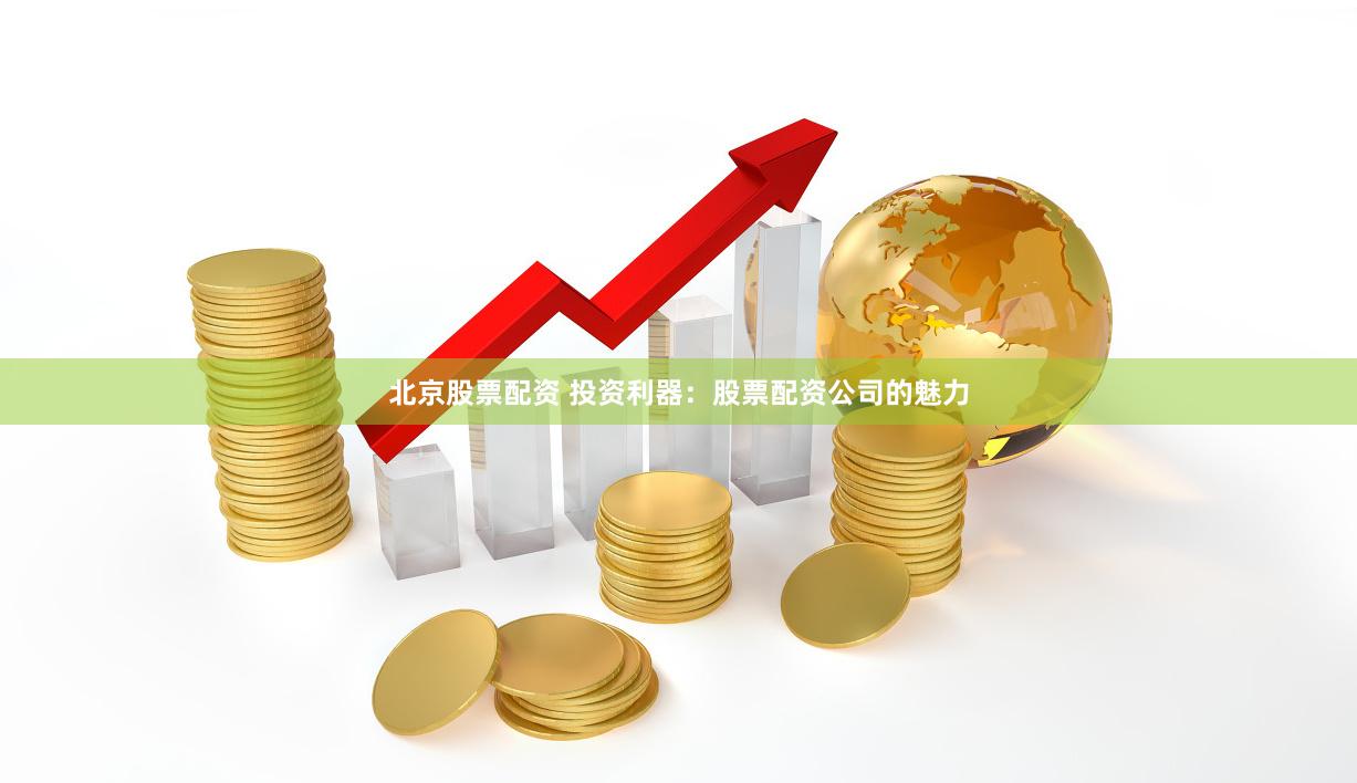 北京股票配资 投资利器：股票配资公司的魅力