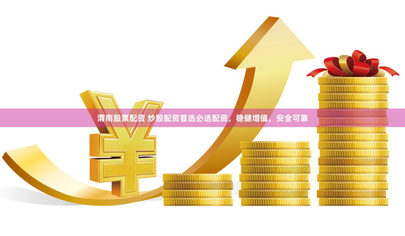 渭南股票配资 炒股配资首选必选配资，稳健增值，安全可靠