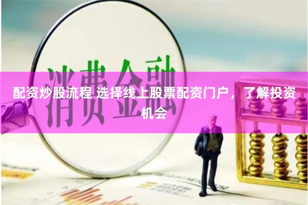 配资炒股流程 选择线上股票配资门户，了解投资机会