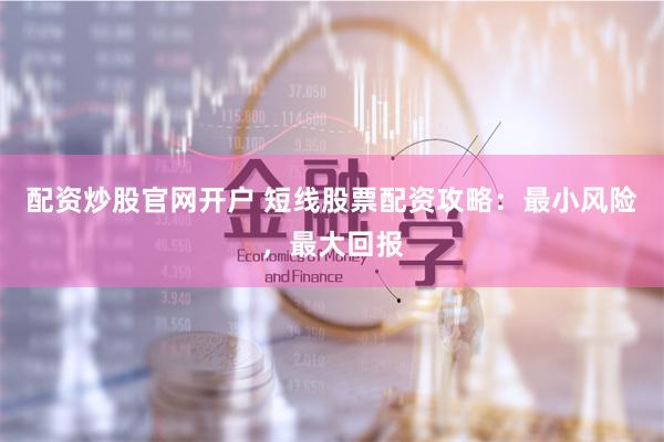 配资炒股官网开户 短线股票配资攻略：最小风险，最大回报