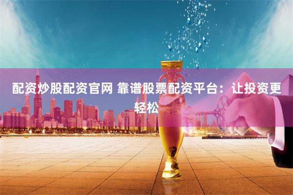 配资炒股配资官网 靠谱股票配资平台：让投资更轻松
