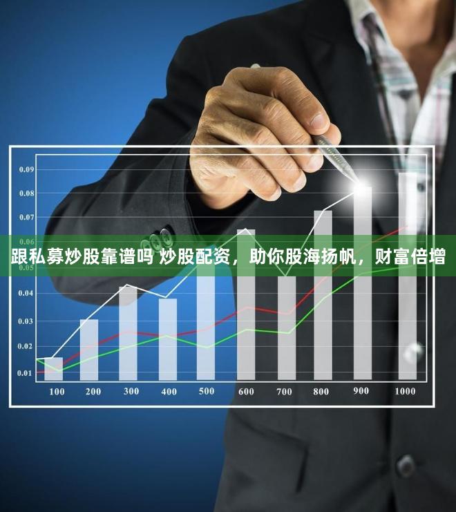 跟私募炒股靠谱吗 炒股配资，助你股海扬帆，财富倍增