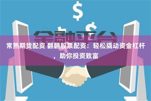 常熟期货配资 翻翻股票配资：轻松撬动资金杠杆，助你投资致富