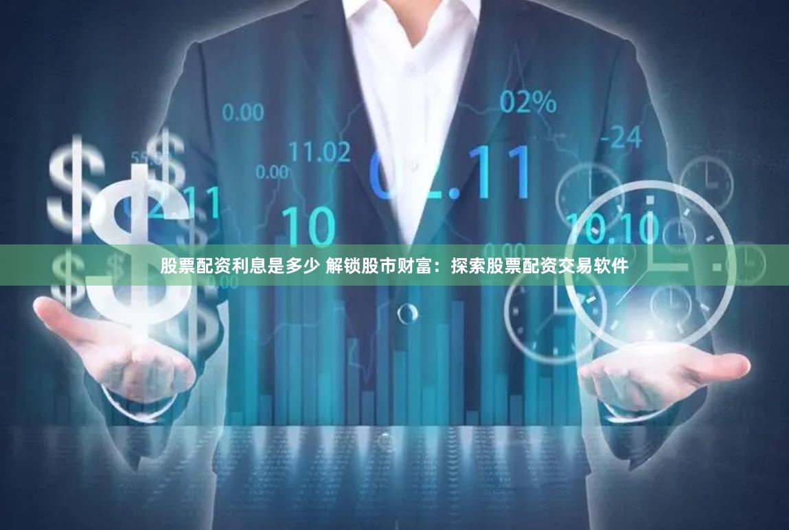 股票配资利息是多少 解锁股市财富：探索股票配资交易软件