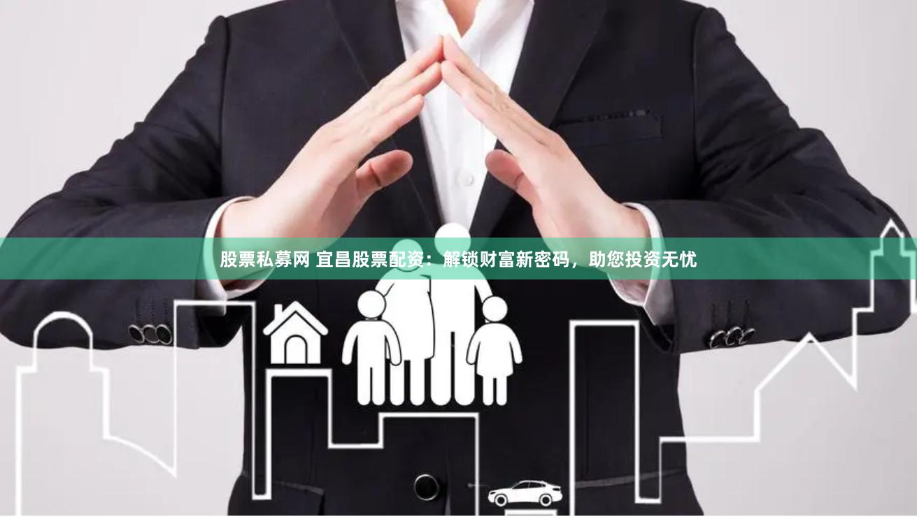 股票私募网 宜昌股票配资：解锁财富新密码，助您投资无忧