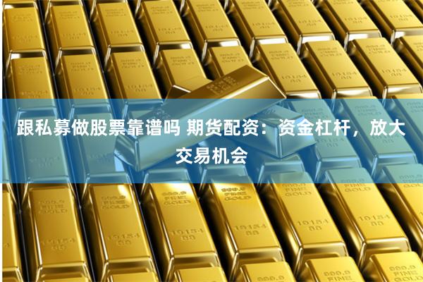 跟私募做股票靠谱吗 期货配资：资金杠杆，放大交易机会