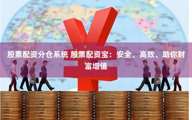 股票配资分仓系统 股票配资宝：安全、高效、助你财富增值