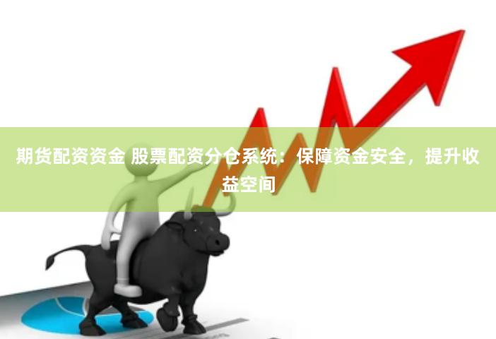 期货配资资金 股票配资分仓系统：保障资金安全，提升收益空间